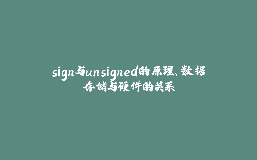 sign与unsigned的原理、数据存储与硬件的关系 - 拾光赋-拾光赋