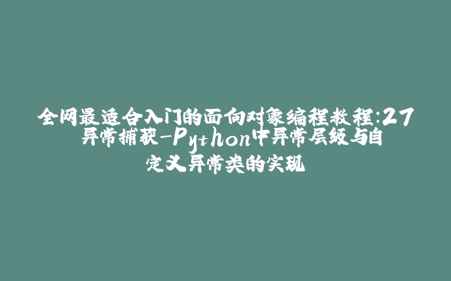 全网最适合入门的面向对象编程教程：27 异常捕获-Python中异常层级与自定义异常类的实现 - 拾光赋-拾光赋