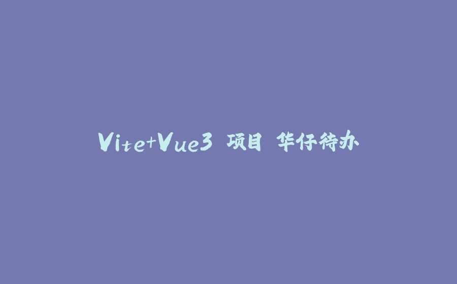 Vite+Vue3 项目 华仔待办 - 拾光赋-拾光赋