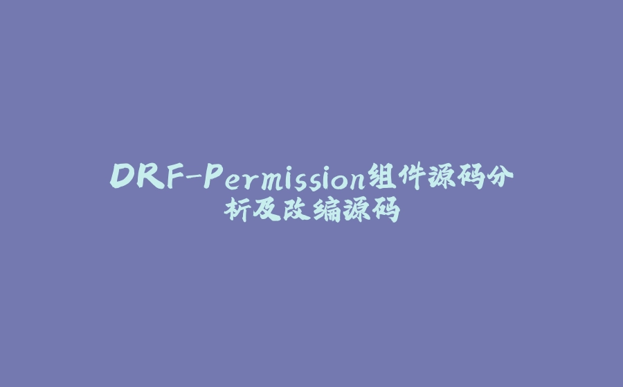 DRF-Permission组件源码分析及改编源码 - 拾光赋-拾光赋