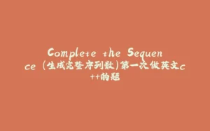 Complete the Sequence (生成完整序列数）第一次做英文c++的题-拾光赋