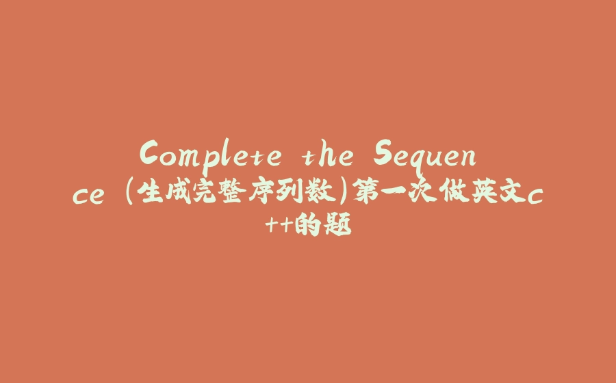 Complete the Sequence (生成完整序列数）第一次做英文c++的题 - 拾光赋-拾光赋