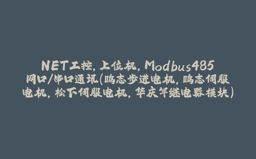 NET工控，上位机,Modbus485网口/串口通讯（鸣志步进电机,鸣志伺服电机,松下伺服电机,华庆军继电器模块） - 拾光赋-拾光赋