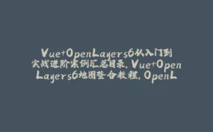 Vue+OpenLayers6从入门到实战进阶案例汇总目录，Vue+OpenLayers6地图整合教程，OpenLayers6中文文档，OpenLayers6中文手册-拾光赋