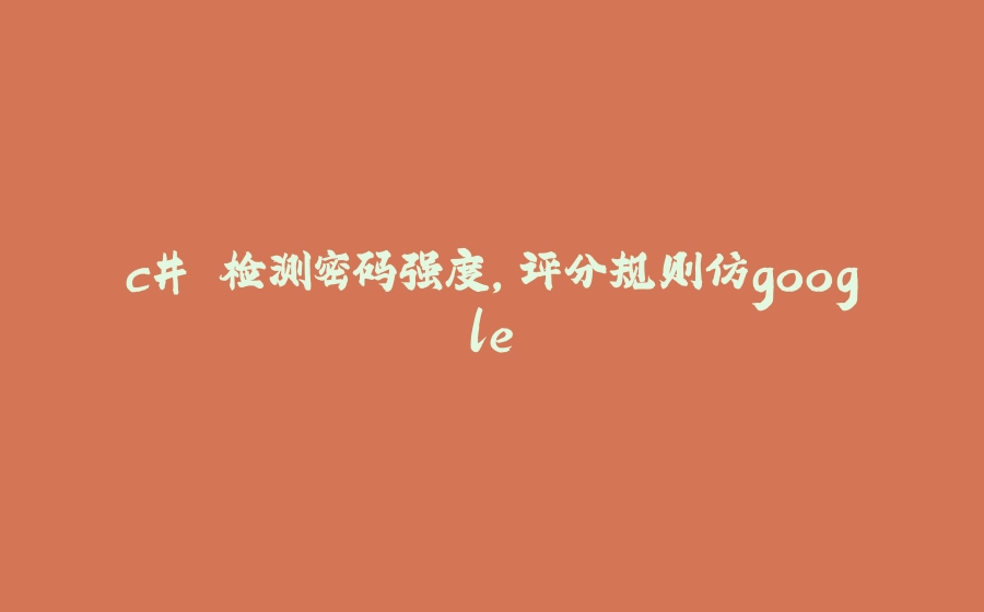 c# 检测密码强度，评分规则仿google - 拾光赋-拾光赋