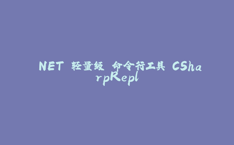 .NET 轻量级 命令行工具 CSharpRepl - 拾光赋-拾光赋