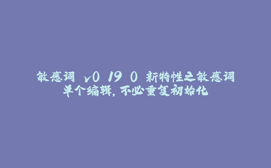 敏感词 v0.19.0 新特性之敏感词单个编辑，不必重复初始化 - 拾光赋-拾光赋