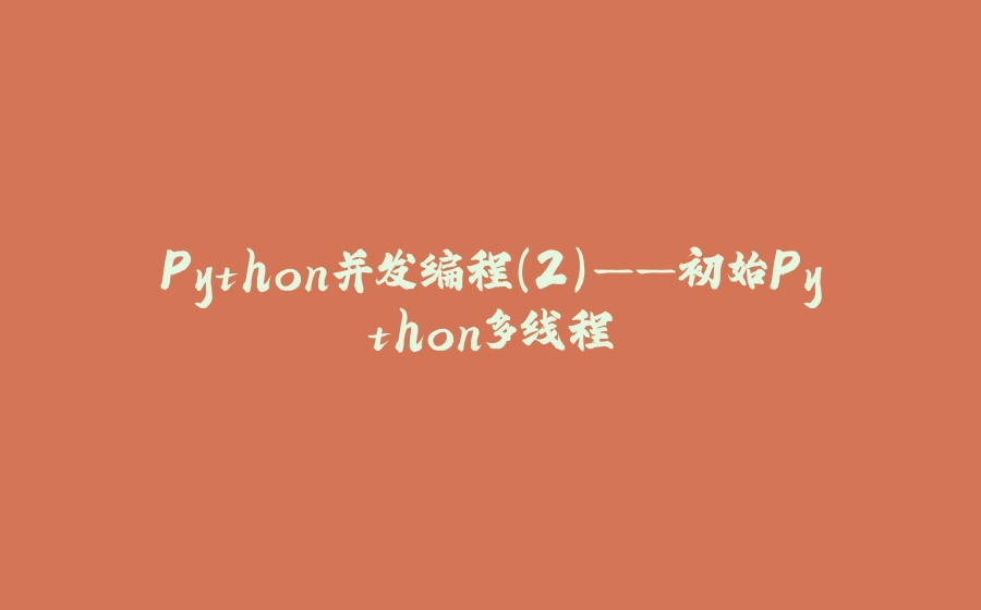Python并发编程(2)——初始Python多线程 - 拾光赋-拾光赋
