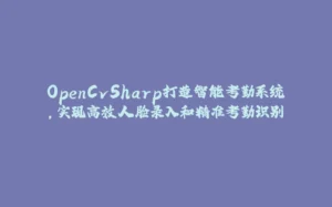 OpenCvSharp打造智能考勤系统，实现高效人脸录入和精准考勤识别-拾光赋