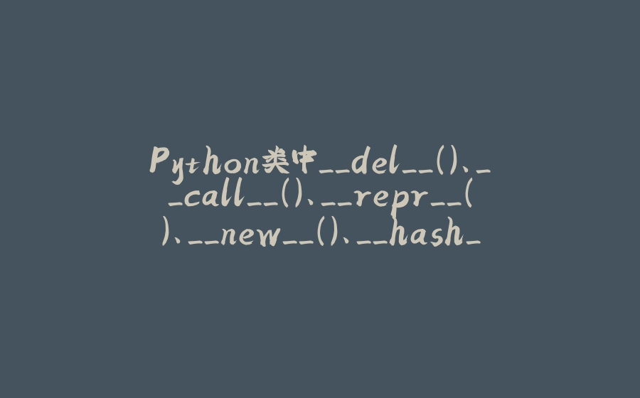 Python类中__del__()、__call__()、__repr__()、__new__()、__hash__()方法 - 拾光赋-拾光赋