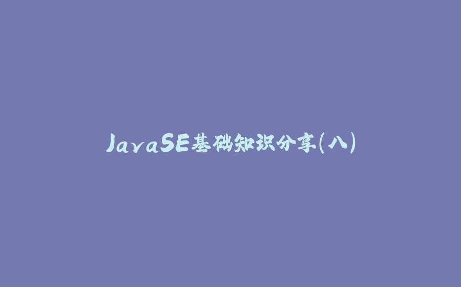 JavaSE基础知识分享(八) - 拾光赋-拾光赋