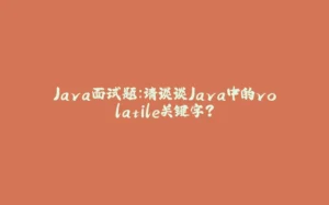 Java面试题：请谈谈Java中的volatile关键字？-拾光赋