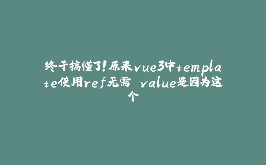 终于搞懂了！原来vue3中template使用ref无需.value是因为这个 - 拾光赋-拾光赋