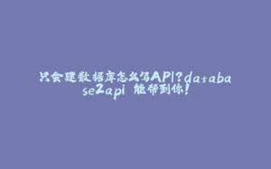 只会建数据库怎么写API?database2api 能帮到你!-拾光赋