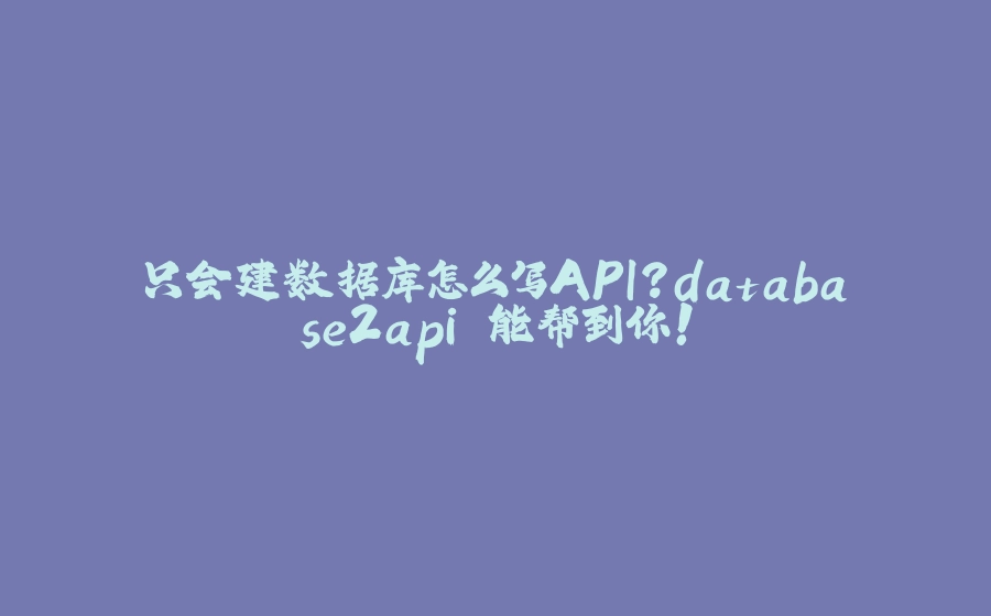 只会建数据库怎么写API？database2api 能帮到你！ - 拾光赋-拾光赋