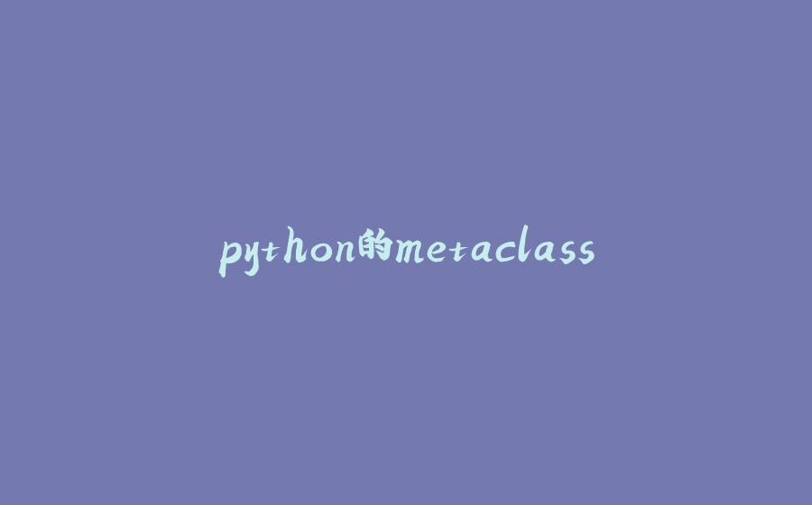 python的metaclass - 拾光赋-拾光赋