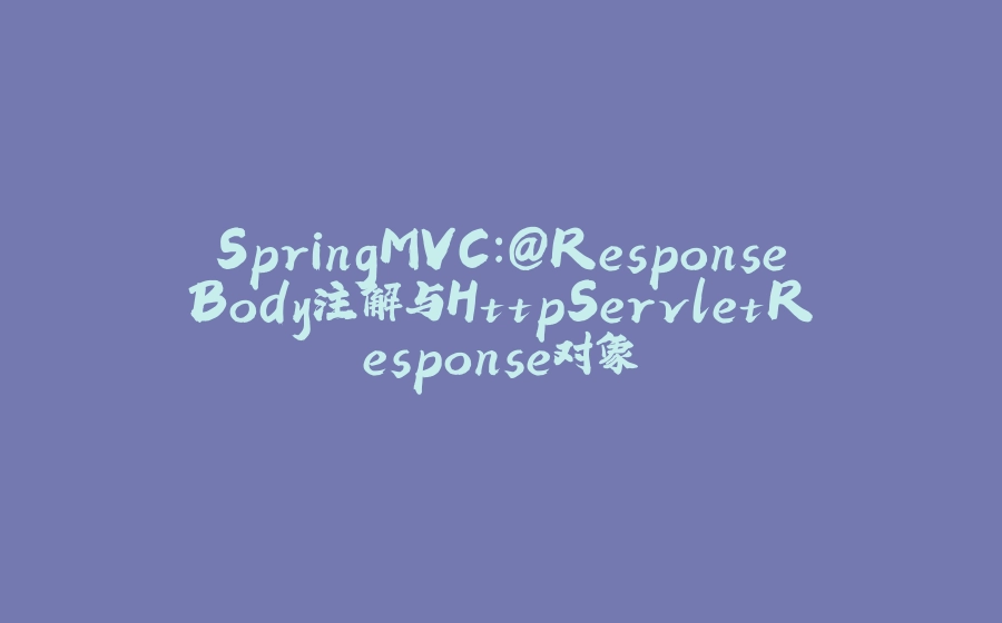 SpringMVC：@ResponseBody注解与HttpServletResponse对象 - 拾光赋-拾光赋