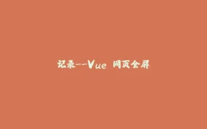 记录--Vue 网页全屏-拾光赋