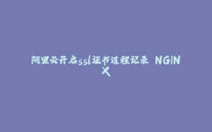 阿里云开启ssl证书过程记录 NGINX-拾光赋