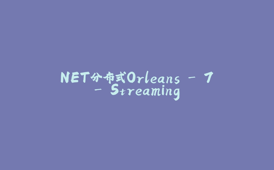.NET分布式Orleans - 7 - Streaming - 拾光赋-拾光赋