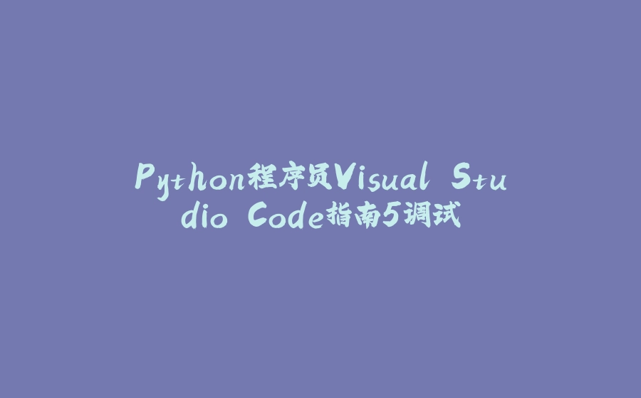 Python程序员Visual Studio Code指南5调试 - 拾光赋-拾光赋