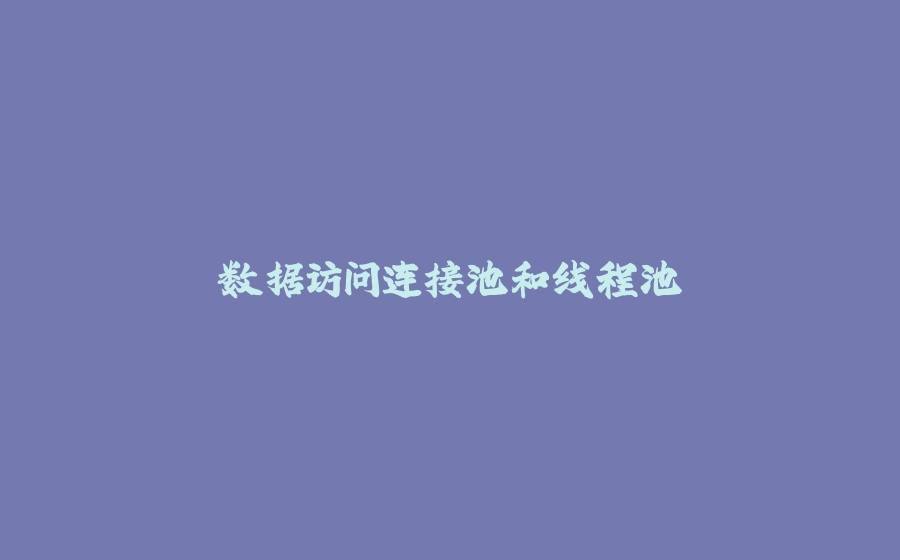 数据访问连接池和线程池 - 拾光赋-拾光赋