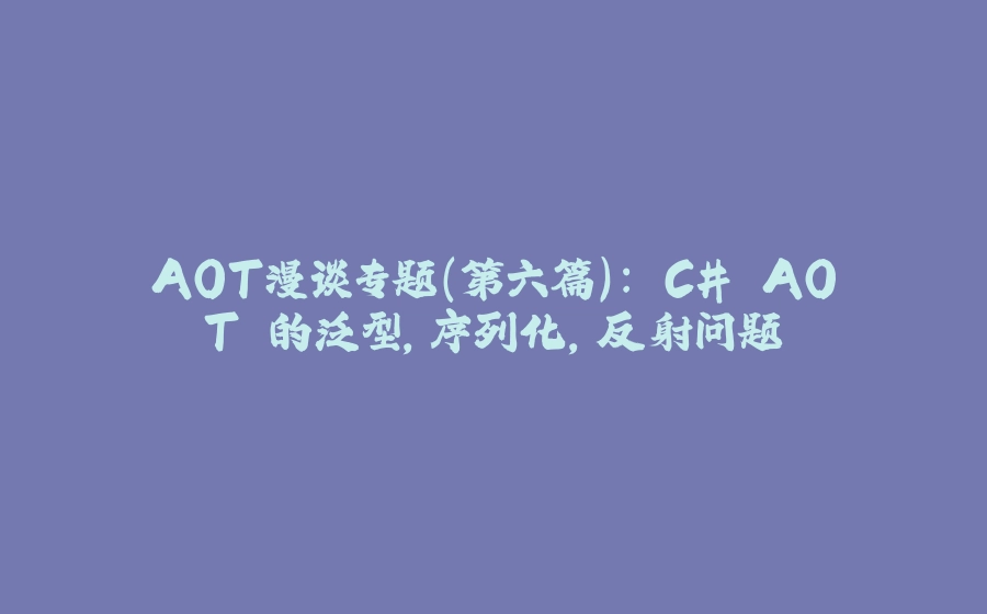 AOT漫谈专题(第六篇): C# AOT 的泛型,序列化,反射问题 - 拾光赋-拾光赋