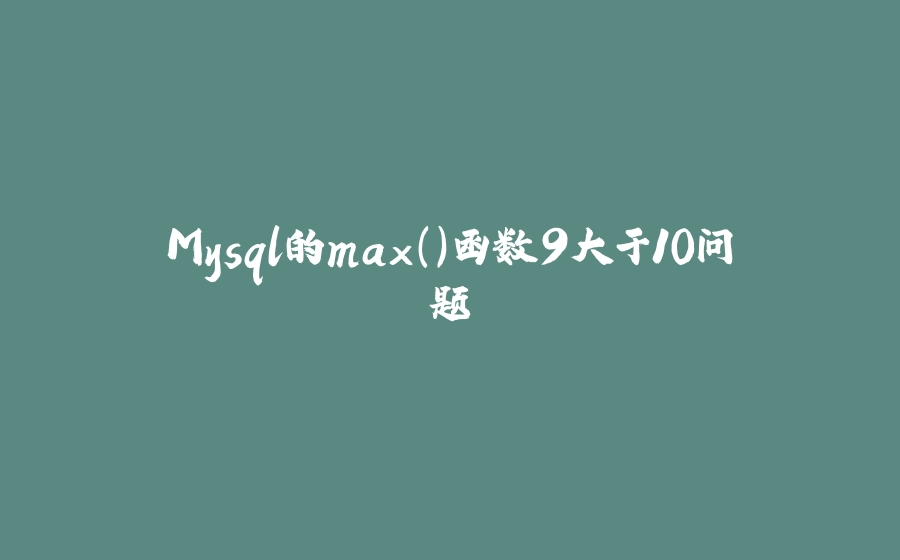 Mysql的max()函数9大于10问题 - 拾光赋-拾光赋