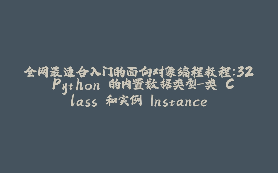 全网最适合入门的面向对象编程教程：32 Python 的内置数据类型-类 Class 和实例 Instance - 拾光赋-拾光赋