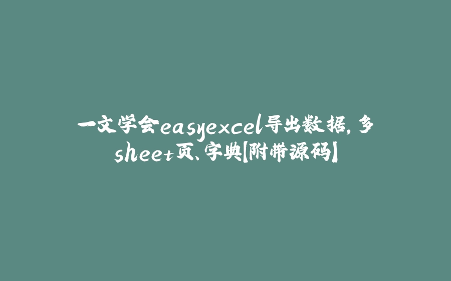 一文学会easyexcel导出数据，多sheet页、字典【附带源码】 - 拾光赋-拾光赋