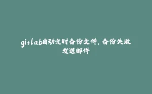 gitlab自动定时备份文件,备份失败发送邮件-拾光赋