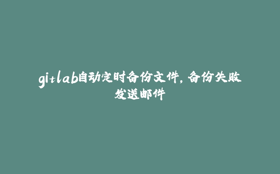 gitlab自动定时备份文件，备份失败发送邮件 - 拾光赋-拾光赋