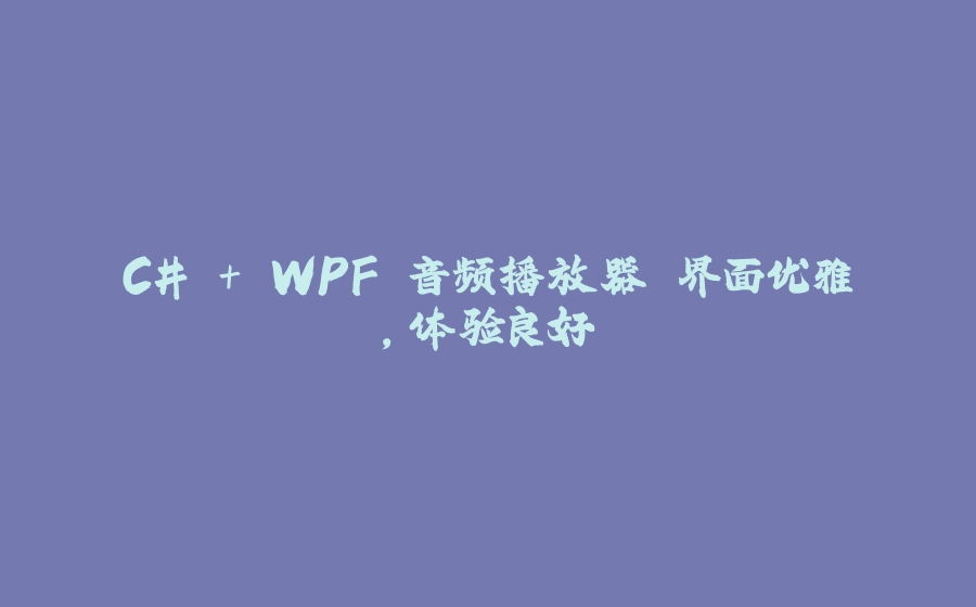 C# + WPF 音频播放器 界面优雅，体验良好 - 拾光赋-拾光赋