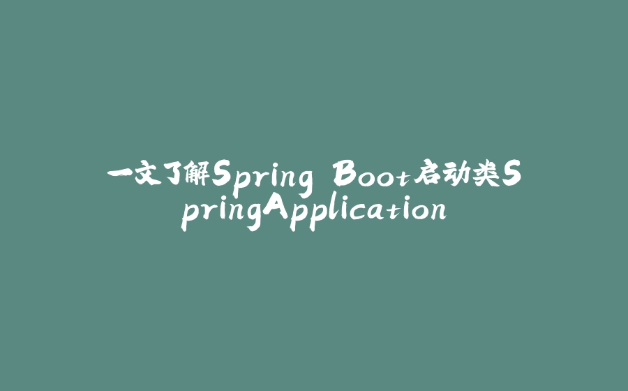 一文了解Spring Boot启动类SpringApplication - 拾光赋-拾光赋
