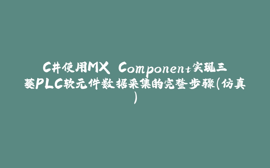 C#使用MX Component实现三菱PLC软元件数据采集的完整步骤（仿真） - 拾光赋-拾光赋