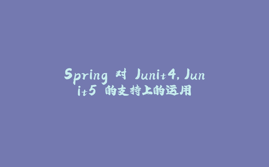 Spring 对 Junit4,Junit5 的支持上的运用 - 拾光赋-拾光赋