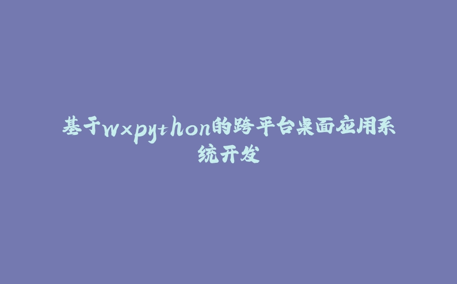 基于wxpython的跨平台桌面应用系统开发 - 拾光赋-拾光赋