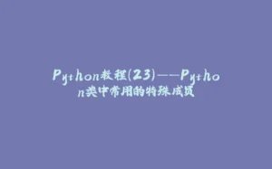 Python教程(23)——Python类中常用的特殊成员-拾光赋