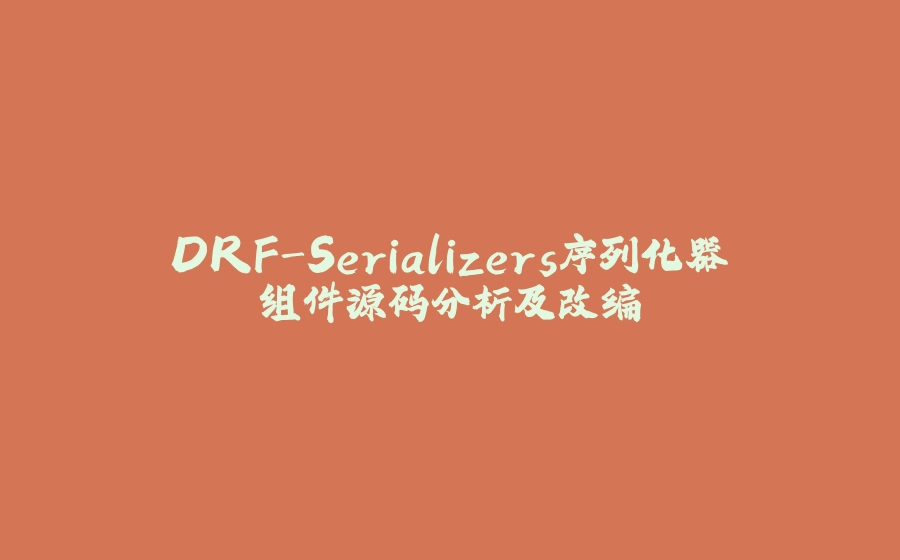 DRF-Serializers序列化器组件源码分析及改编 - 拾光赋-拾光赋