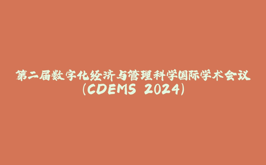 第二届数字化经济与管理科学国际学术会议（CDEMS 2024） - 拾光赋-拾光赋