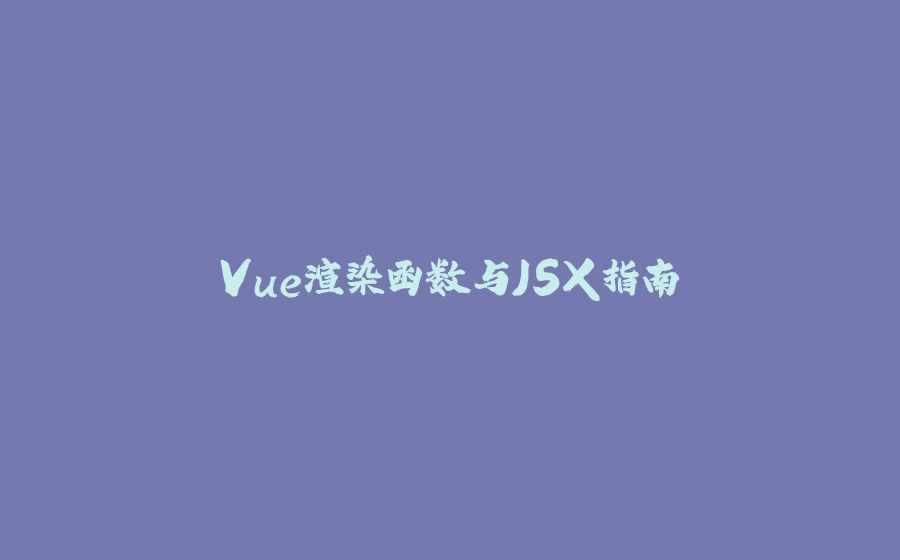 Vue渲染函数与JSX指南 - 拾光赋-拾光赋