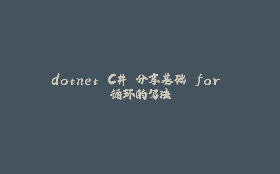 dotnet C# 分享基础 for 循环的写法 - 拾光赋-拾光赋
