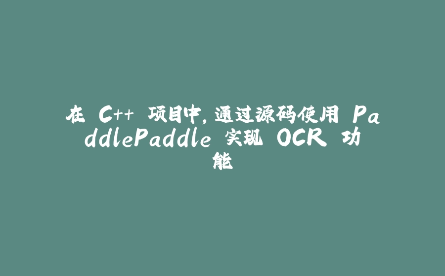 在 C++ 项目中，通过源码使用 PaddlePaddle 实现 OCR 功能 - 拾光赋-拾光赋
