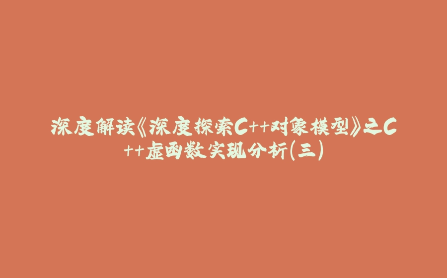 深度解读《深度探索C++对象模型》之C++虚函数实现分析（三） - 拾光赋-拾光赋