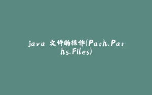 java 文件的操作（Path、Paths、Files）-拾光赋