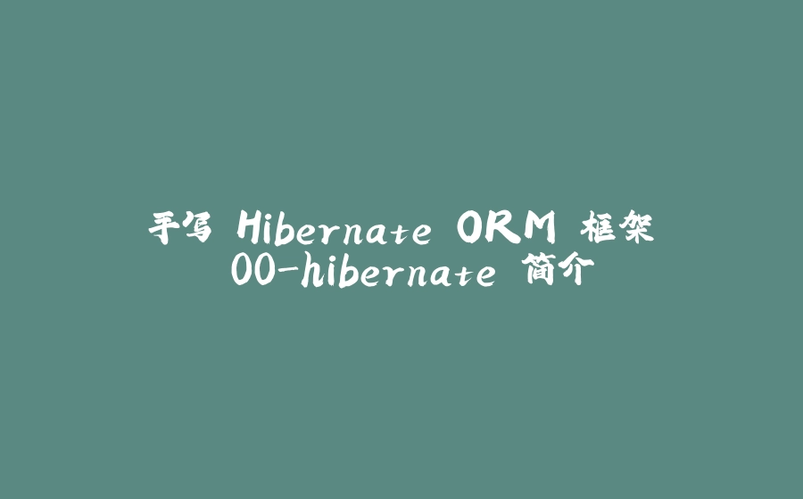 手写 Hibernate ORM 框架 00-hibernate 简介 - 拾光赋-拾光赋