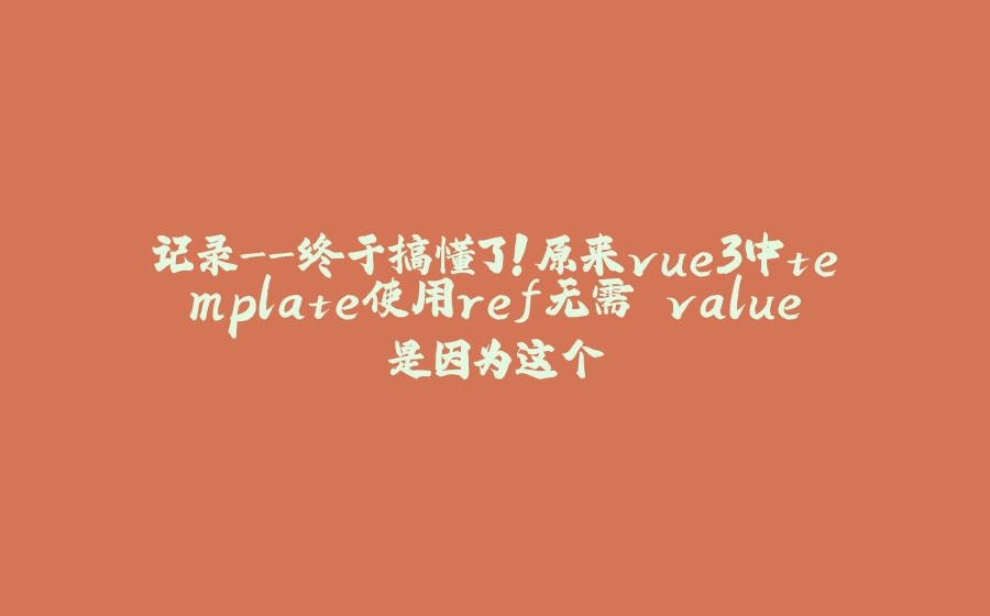 记录-终于搞懂了！原来vue3中template使用ref无需.value是因为这个 - 拾光赋-拾光赋