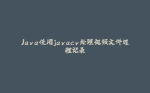Java使用javacv处理视频文件过程记录-拾光赋