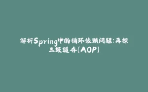 解析Spring中的循环依赖问题：再探三级缓存（AOP）-拾光赋