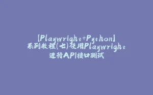 【Playwright+Python】系列教程(七)使用Playwright进行API接口测试-拾光赋